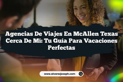 Agencias De Viajes En McAllen Texas Cerca De Mí: Tu Guía Para Vacaciones Perfectas