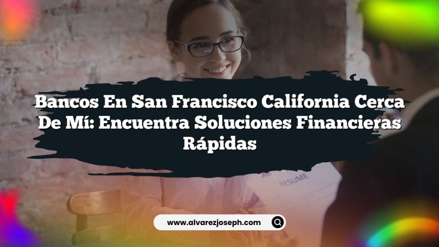 Bancos En San Francisco California Cerca De Mí: Encuentra Soluciones Financieras Rápidas