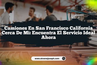Camiones En San Francisco California Cerca De Mí: Encuentra El Servicio Ideal Ahora