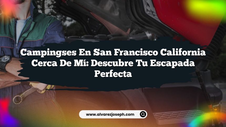 Campingses En San Francisco California Cerca De Mí: Descubre Tu Escapada Perfecta