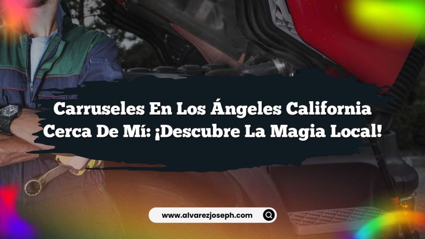 Carruseles En Los Ángeles California Cerca De Mí: ¡Descubre la Magia Local!