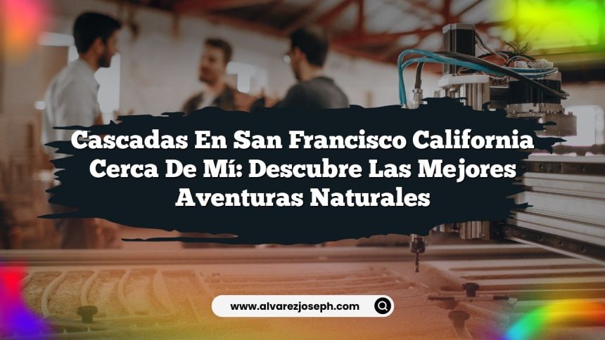 Cascadas En San Francisco California Cerca De Mí: Descubre Las Mejores Aventuras Naturales