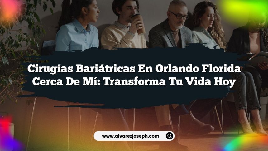 Cirugías Bariátricas en Orlando Florida Cerca de Mí: Transforma Tu Vida Hoy