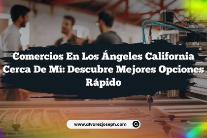 Comercios En Los Ángeles California Cerca De Mí: Descubre Mejores Opciones Rápido