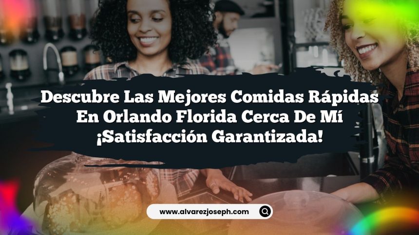 Descubre las Mejores Comidas Rápidas En Orlando Florida Cerca De Mí ¡Satisfacción Garantizada!