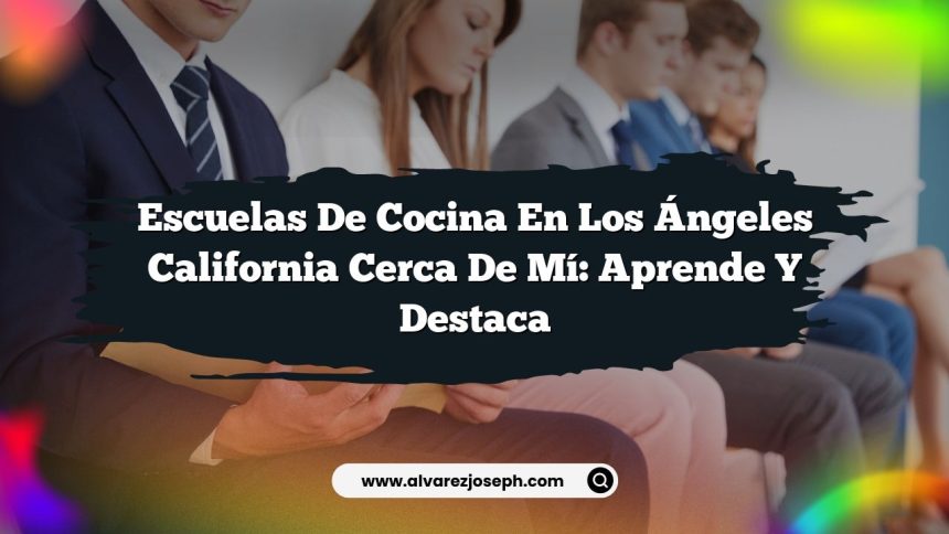 Escuelas De Cocina En Los Ángeles California Cerca De Mí: Aprende Y Destaca