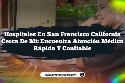 Hospitales En San Francisco California Cerca De Mí: Encuentra Atención Médica Rápida y Confiable