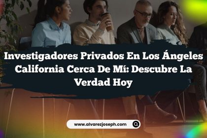 Investigadores Privados En Los Ángeles California Cerca De Mí: Descubre La Verdad Hoy