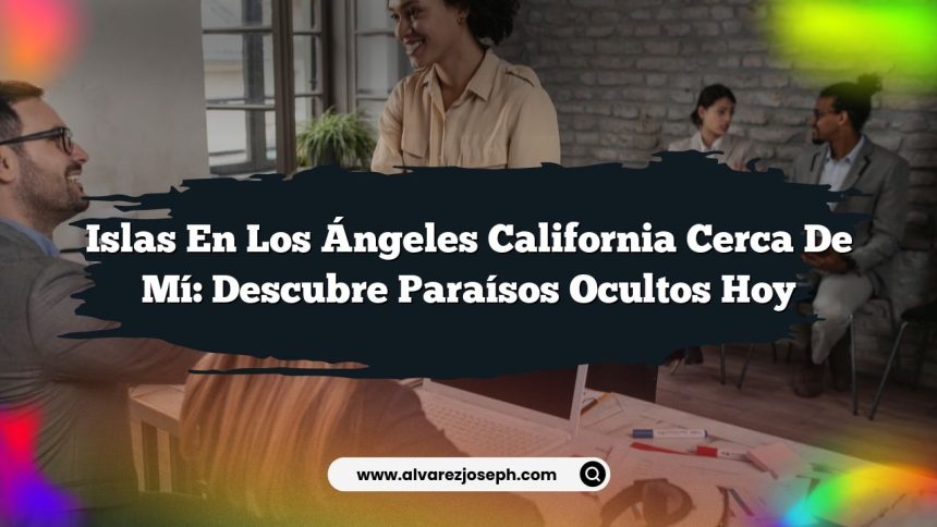 Islas en Los Ángeles California Cerca de Mí: Descubre Paraísos Ocultos Hoy