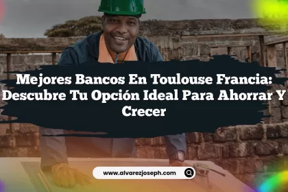 Mejores Bancos En Toulouse Francia: Descubre Tu Opción Ideal Para Ahorrar y Crecer