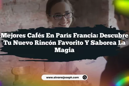 Mejores Cafés En París Francia: Descubre Tu Nuevo Rincón Favorito y Saborea la Magia