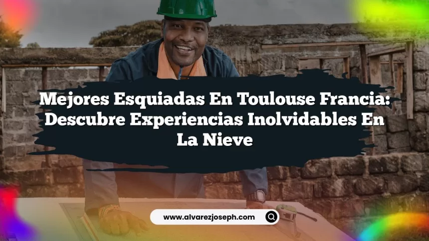 Mejores Esquiadas En Toulouse Francia: Descubre Experiencias Inolvidables en la Nieve