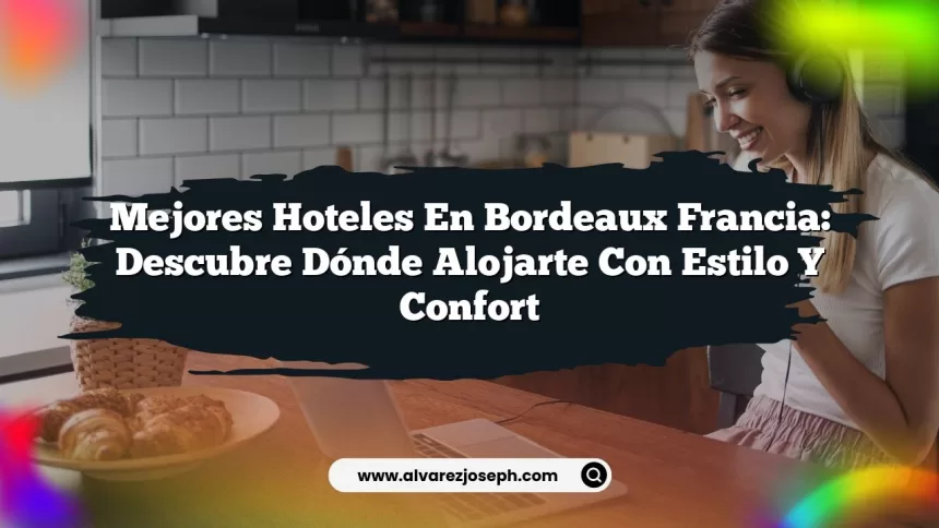 Mejores Hoteles En Bordeaux Francia: Descubre Dónde Alojarte Con Estilo y Confort