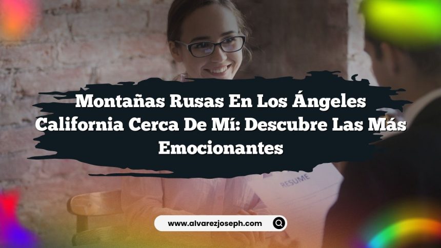 Montañas Rusas en Los Ángeles California Cerca de Mí: Descubre las Más Emocionantes