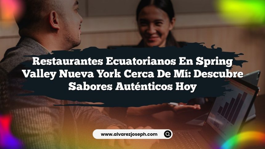 Restaurantes Ecuatorianos En Spring Valley Nueva York Cerca De Mí: Descubre Sabores Auténticos Hoy