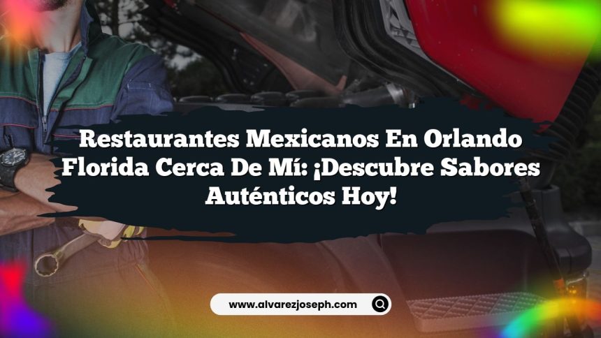 Restaurantes Mexicanos En Orlando Florida Cerca De Mí: ¡Descubre Sabores Auténticos Hoy!