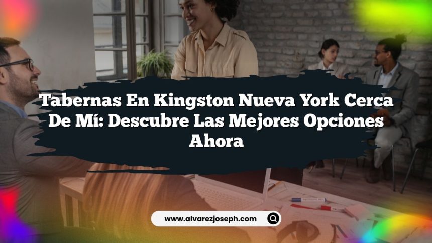 Tabernas En Kingston Nueva York Cerca De Mí: Descubre las Mejores Opciones Ahora