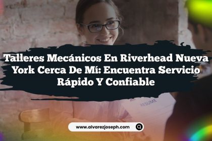 Talleres Mecánicos en Riverhead Nueva York Cerca de Mí: Encuentra Servicio Rápido y Confiable