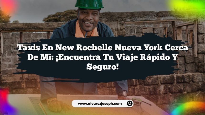 Taxis En New Rochelle Nueva York Cerca De Mí: ¡Encuentra Tu Viaje Rápido y Seguro!