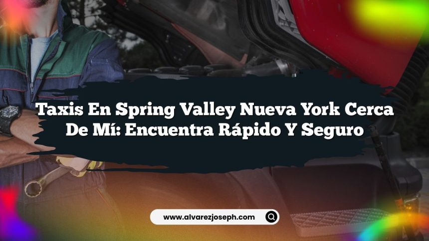Taxis En Spring Valley Nueva York Cerca De Mí: Encuentra Rápido y Seguro
