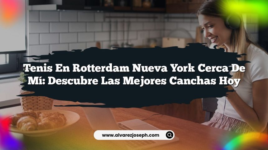Tenis En Rotterdam Nueva York Cerca De Mí: Descubre Las Mejores Canchas Hoy