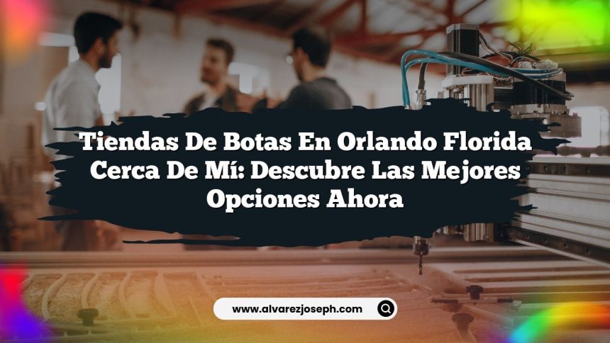 Tiendas De Botas En Orlando Florida Cerca De Mí: Descubre las Mejores Opciones Ahora