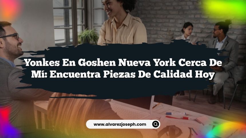 Yonkes En Goshen Nueva York Cerca De Mí: Encuentra Piezas de Calidad Hoy
