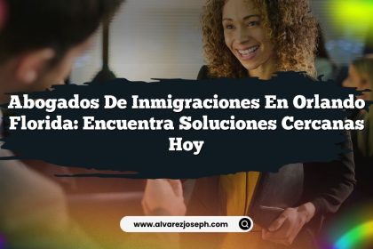 Abogados De Inmigraciones En Orlando Florida: Encuentra Soluciones Cercanas Hoy