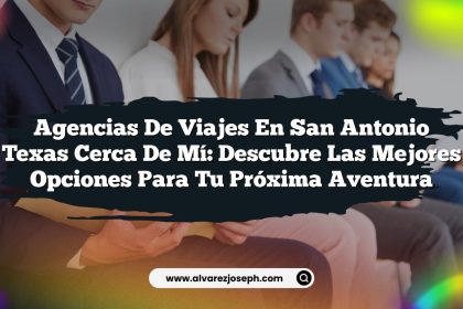 Agencias De Viajes En San Antonio Texas Cerca De Mí: Descubre Las Mejores Opciones Para Tu Próxima Aventura