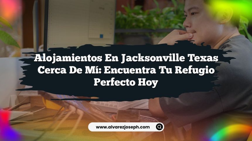 Alojamientos En Jacksonville Texas Cerca De Mí: Encuentra Tu Refugio Perfecto Hoy