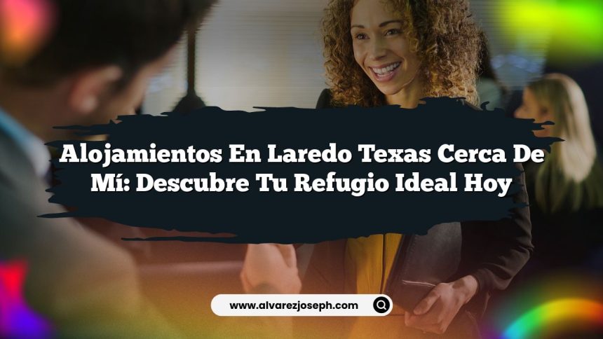 Alojamientos En Laredo Texas Cerca De Mí: Descubre Tu Refugio Ideal Hoy