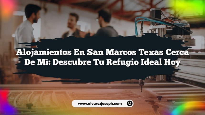 Alojamientos En San Marcos Texas Cerca De Mí: Descubre Tu Refugio Ideal Hoy
