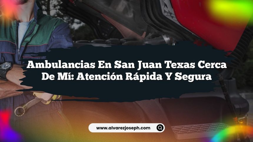 Ambulancias En San Juan Texas Cerca De Mí: Atención Rápida y Segura
