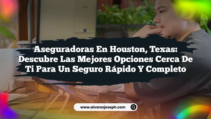 Aseguradoras en Houston, Texas: Descubre las Mejores Opciones Cerca de Ti para un Seguro Rápido y Completo