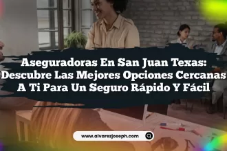 Aseguradoras en San Juan Texas: Descubre las Mejores Opciones Cercanas a Ti para un Seguro Rápido y Fácil