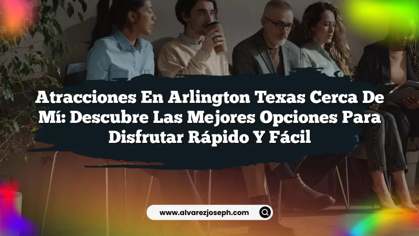 Atracciones en Arlington Texas Cerca de Mí: Descubre las Mejores Opciones para Disfrutar Rápido y Fácil