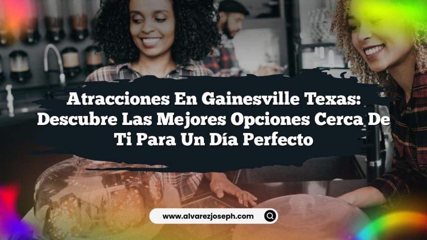 Atracciones en Gainesville Texas: Descubre las Mejores Opciones Cerca de Ti para un Día Perfecto
