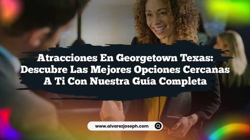 Atracciones en Georgetown Texas: Descubre las Mejores Opciones Cercanas a Ti con Nuestra Guía Completa