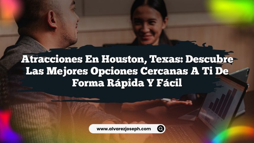 Atracciones en Houston, Texas: Descubre las Mejores Opciones Cercanas a Ti de Forma Rápida y Fácil
