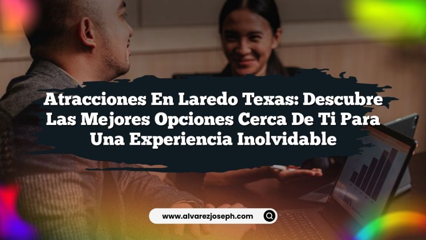 Atracciones en Laredo Texas: Descubre las Mejores Opciones Cerca de Ti para una Experiencia Inolvidable