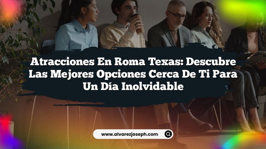 Atracciones en Roma Texas: Descubre Las Mejores Opciones Cerca de Ti para Un Día Inolvidable