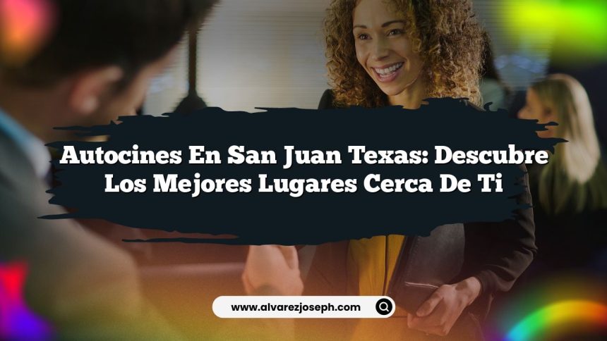 Autocines en San Juan Texas: Descubre Los Mejores Lugares Cerca De Ti
