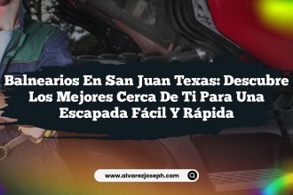 Balnearios en San Juan Texas: Descubre los Mejores Cerca de Ti para una Escapada Fácil y Rápida