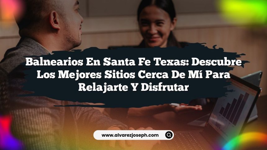 Balnearios en Santa Fe Texas: Descubre los Mejores Sitios Cerca de Mí para Relajarte y Disfrutar