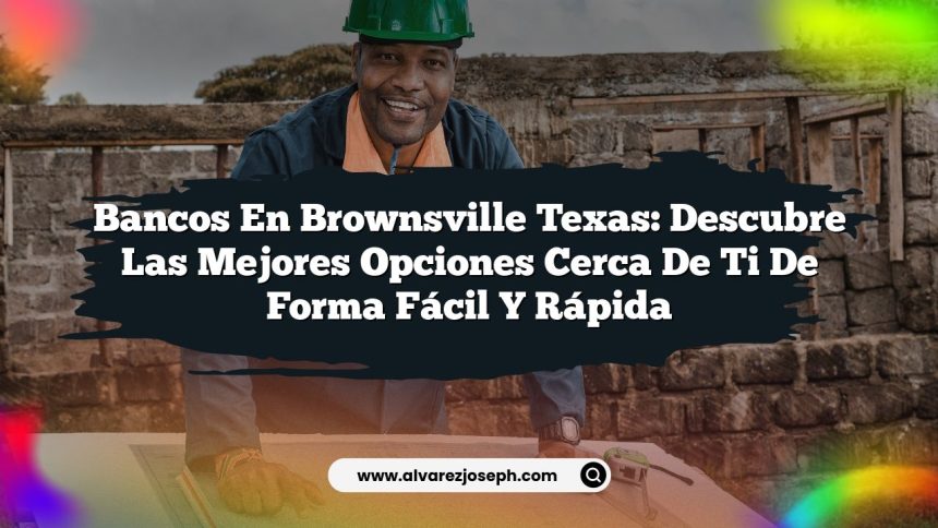 Bancos en Brownsville Texas: Descubre las Mejores Opciones Cerca de Ti de Forma Fácil y Rápida