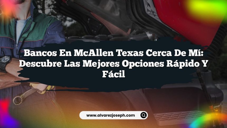 Bancos en McAllen Texas Cerca de Mí: Descubre las Mejores Opciones Rápido y Fácil