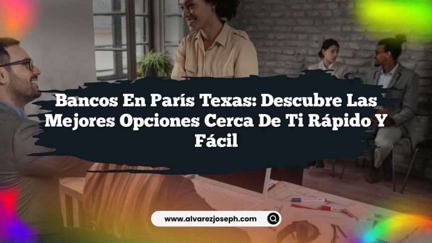 Bancos en París Texas: Descubre las Mejores Opciones Cerca de Ti Rápido y Fácil