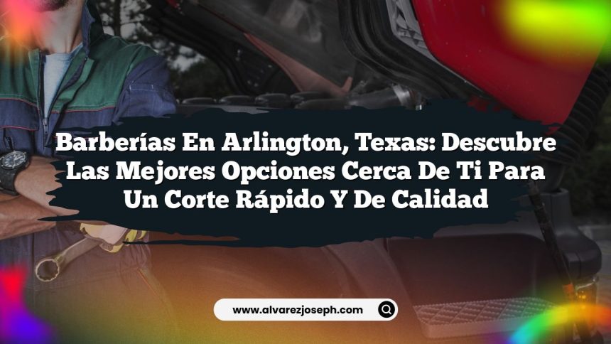 Barberías en Arlington, Texas: Descubre las Mejores Opciones Cerca de Ti para un Corte Rápido y de Calidad