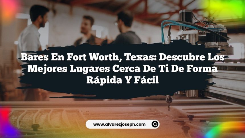 Bares en Fort Worth, Texas: Descubre los Mejores Lugares Cerca de Ti de Forma Rápida y Fácil