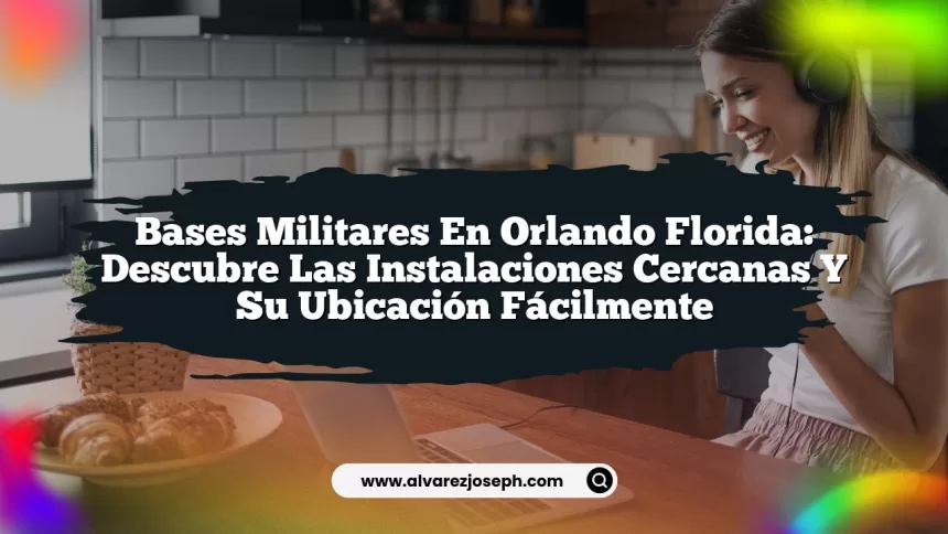 Bases Militares en Orlando Florida: Descubre las Instalaciones Cercanas y Su Ubicación Fácilmente